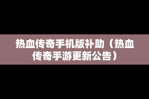 热血传奇手机版补助（热血传奇手游更新公告）