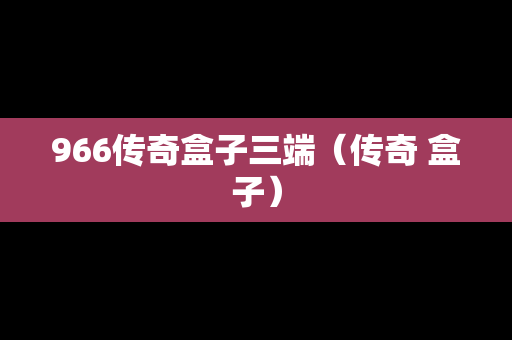 966传奇盒子三端（传奇 盒子）