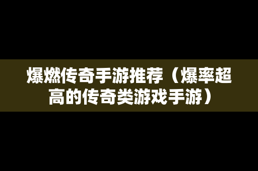 爆燃传奇手游推荐（爆率超高的传奇类游戏手游）