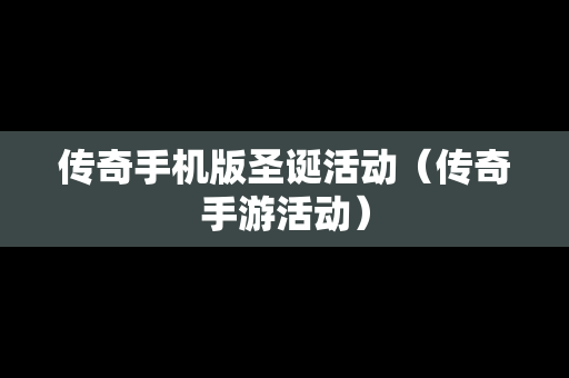 传奇手机版圣诞活动（传奇手游活动）