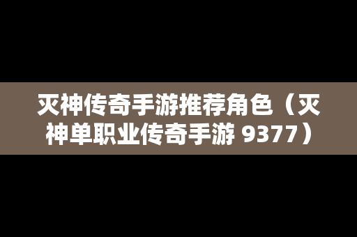 灭神传奇手游推荐角色（灭神单职业传奇手游 9377）