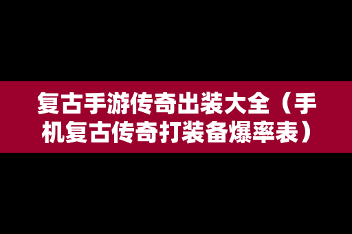 复古手游传奇出装大全（手机复古传奇打装备爆率表）