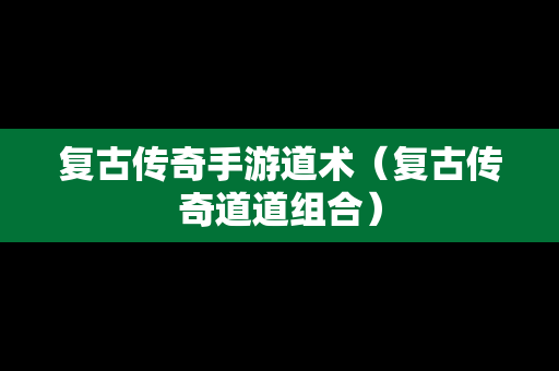 复古传奇手游道术（复古传奇道道组合）