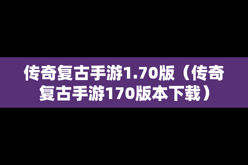 传奇复古手游1.70版（传奇复古手游170版本下载）