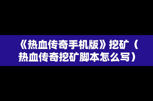 《热血传奇手机版》挖矿（热血传奇挖矿脚本怎么写）