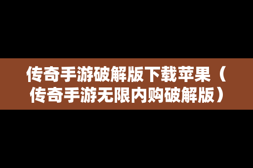 传奇手游破解版下载苹果（传奇手游无限内购破解版）