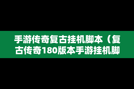 手游传奇复古挂机脚本（复古传奇180版本手游挂机脚本）