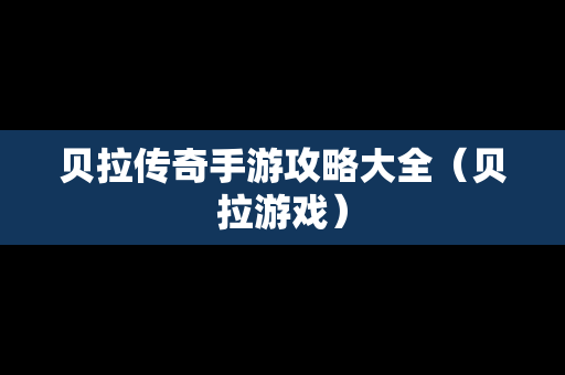 贝拉传奇手游攻略大全（贝拉游戏）