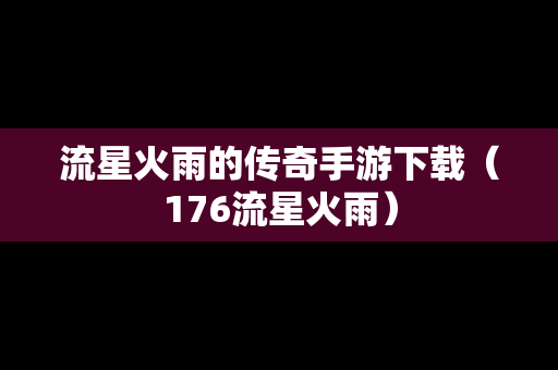 流星火雨的传奇手游下载（176流星火雨）