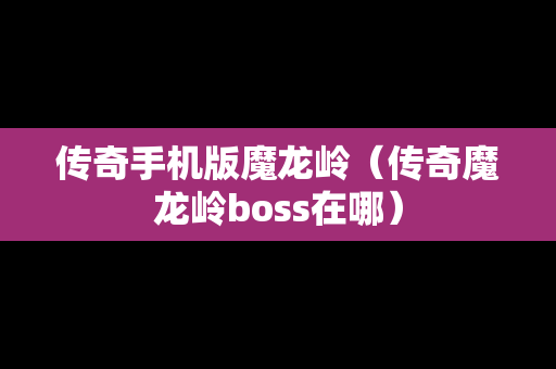 传奇手机版魔龙岭（传奇魔龙岭boss在哪）