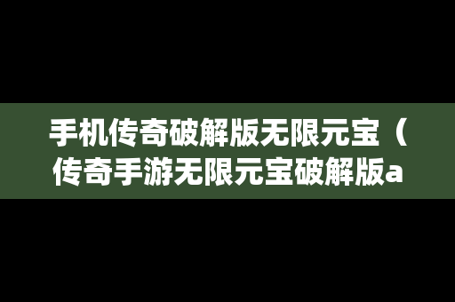 手机传奇破解版无限元宝（传奇手游无限元宝破解版app）
