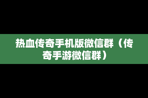 热血传奇手机版微信群（传奇手游微信群）