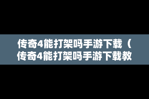 传奇4能打架吗手游下载（传奇4能打架吗手游下载教程）