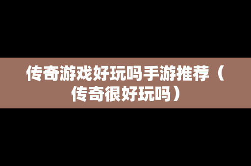 传奇游戏好玩吗手游推荐（传奇很好玩吗）