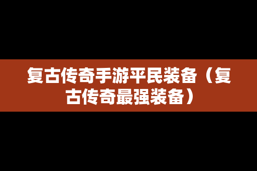 复古传奇手游平民装备（复古传奇最强装备）