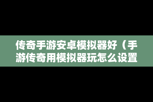 传奇手游安卓模拟器好（手游传奇用模拟器玩怎么设置按键）