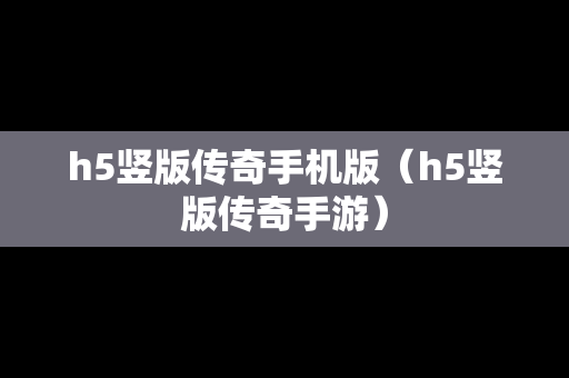 h5竖版传奇手机版（h5竖版传奇手游）