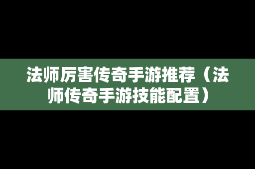 法师厉害传奇手游推荐（法师传奇手游技能配置）