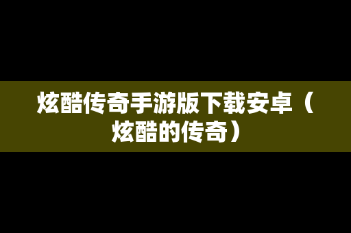 炫酷传奇手游版下载安卓（炫酷的传奇）