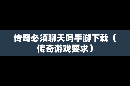 传奇必须聊天吗手游下载（传奇游戏要求）