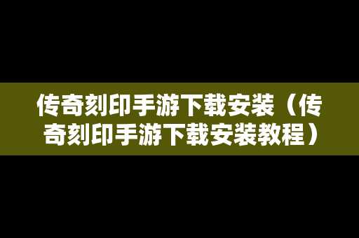 传奇刻印手游下载安装（传奇刻印手游下载安装教程）