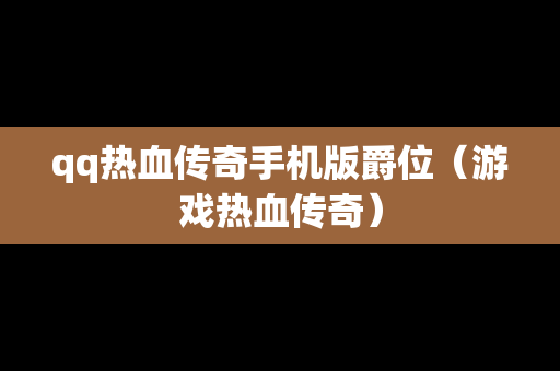 qq热血传奇手机版爵位（游戏热血传奇）