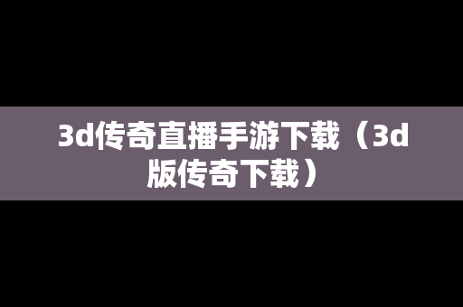 3d传奇直播手游下载（3d版传奇下载）