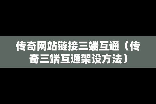 传奇网站链接三端互通（传奇三端互通架设方法）