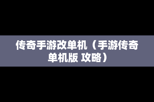传奇手游改单机（手游传奇单机版 攻略）