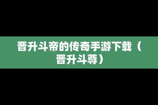 晋升斗帝的传奇手游下载（晋升斗尊）