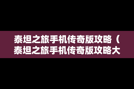 泰坦之旅手机传奇版攻略（泰坦之旅手机传奇版攻略大全）