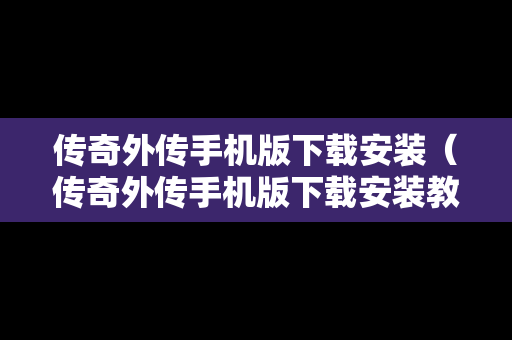 传奇外传手机版下载安装（传奇外传手机版下载安装教程）