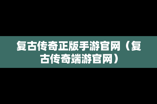 复古传奇正版手游官网（复古传奇端游官网）