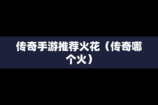 传奇手游推荐火花（传奇哪个火）
