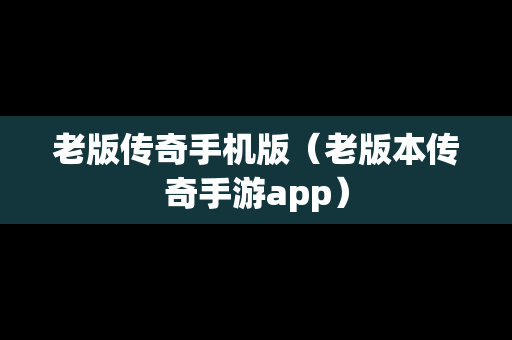 老版传奇手机版（老版本传奇手游app）