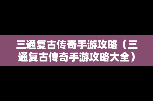 三通复古传奇手游攻略（三通复古传奇手游攻略大全）