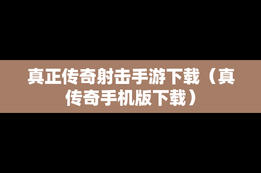 真正传奇射击手游下载（真传奇手机版下载）