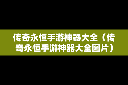 传奇永恒手游神器大全（传奇永恒手游神器大全图片）