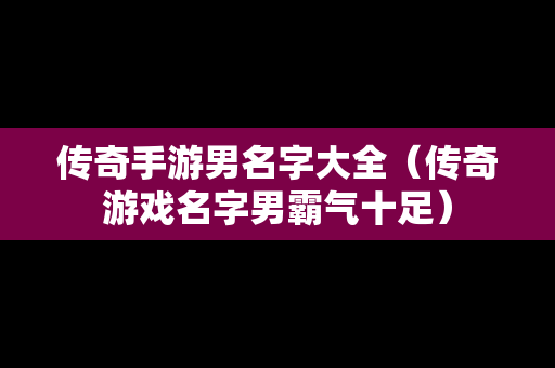 传奇手游男名字大全（传奇游戏名字男霸气十足）