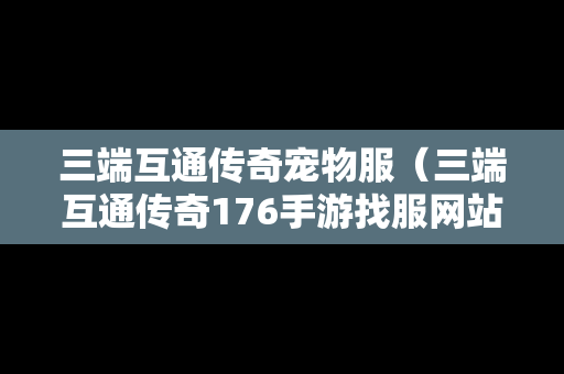 三端互通传奇宠物服（三端互通传奇176手游找服网站）