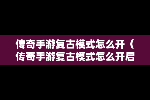 传奇手游复古模式怎么开（传奇手游复古模式怎么开启）