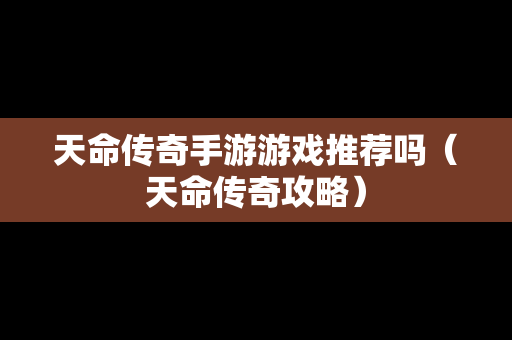 天命传奇手游游戏推荐吗（天命传奇攻略）