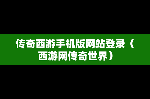传奇西游手机版网站登录（西游网传奇世界）