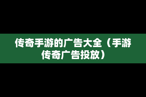 传奇手游的广告大全（手游传奇广告投放）