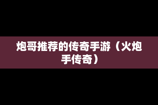 炮哥推荐的传奇手游（火炮手传奇）