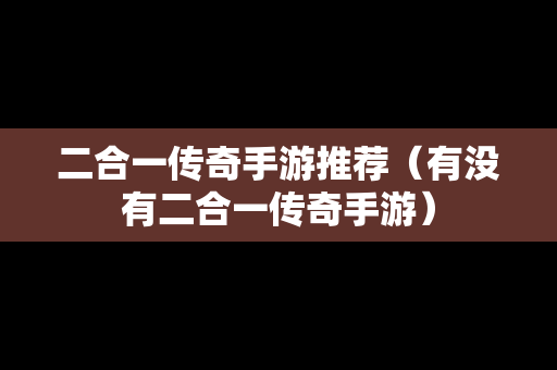 二合一传奇手游推荐（有没有二合一传奇手游）