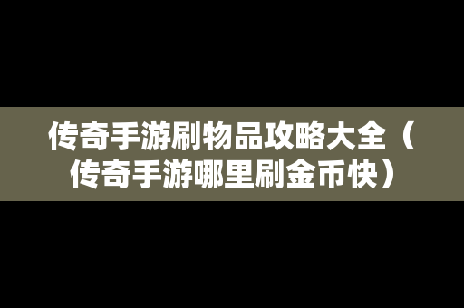 传奇手游刷物品攻略大全（传奇手游哪里刷金币快）