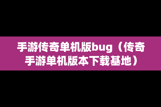 手游传奇单机版bug（传奇手游单机版本下载基地）