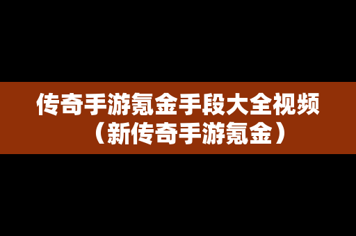 传奇手游氪金手段大全视频（新传奇手游氪金）