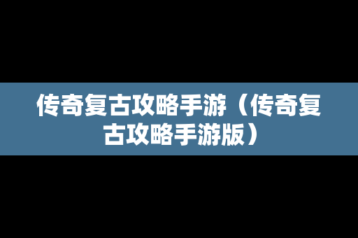 传奇复古攻略手游（传奇复古攻略手游版）